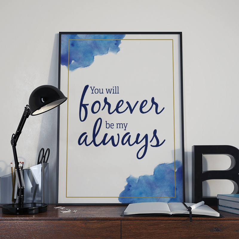 framed white poster with gold border and blue watercolor splotches reading 'you will forever be my always' set on a desk scene